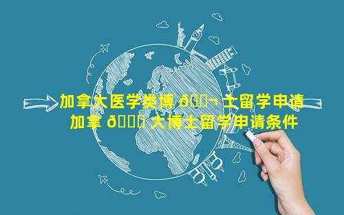 加拿大医学类博 🐬 士留学申请 加拿 🐛 大博士留学申请条件和费用